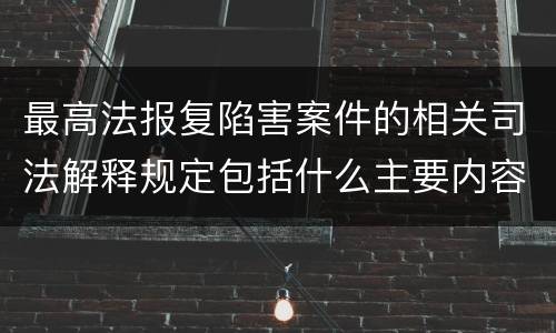 最高法报复陷害案件的相关司法解释规定包括什么主要内容