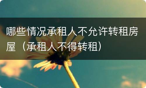 哪些情况承租人不允许转租房屋（承租人不得转租）