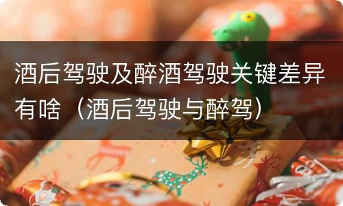 酒后驾驶及醉酒驾驶关键差异有啥（酒后驾驶与醉驾）