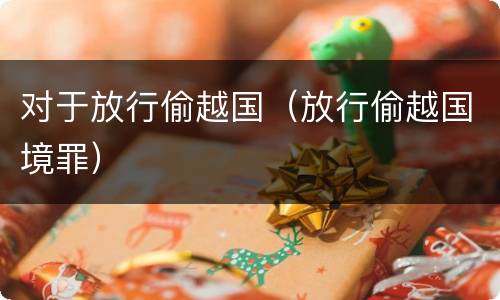 对于放行偷越国（放行偷越国境罪）