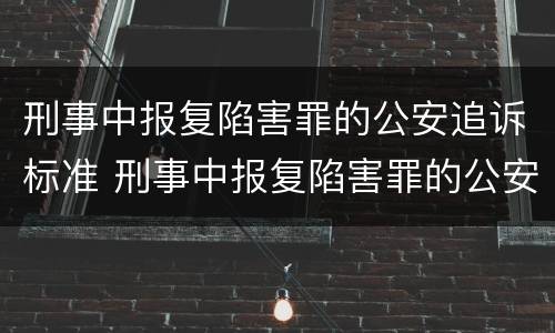 刑事中报复陷害罪的公安追诉标准 刑事中报复陷害罪的公安追诉标准是