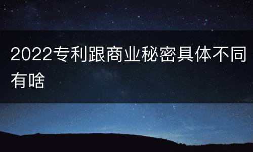 2022专利跟商业秘密具体不同有啥