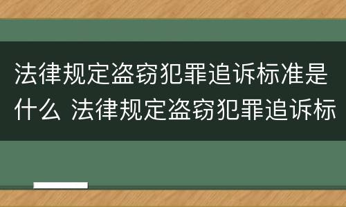 法律规定盗窃犯罪追诉标准是什么 法律规定盗窃犯罪追诉标准是什么意思