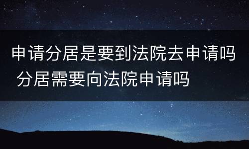 申请分居是要到法院去申请吗 分居需要向法院申请吗