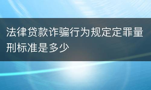 法律贷款诈骗行为规定定罪量刑标准是多少