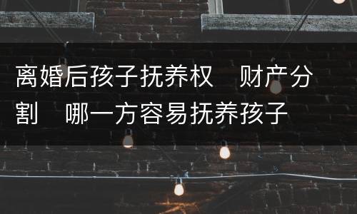 离婚后孩子抚养权
财产分割
哪一方容易抚养孩子