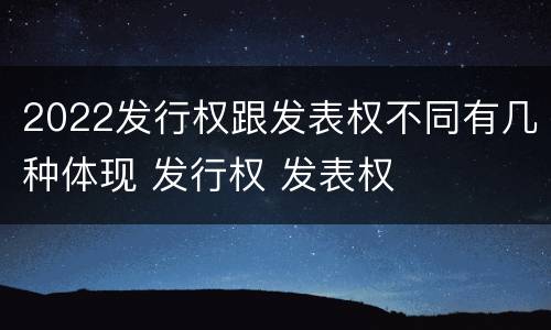 2022发行权跟发表权不同有几种体现 发行权 发表权
