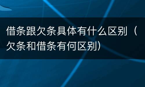 借条跟欠条具体有什么区别（欠条和借条有何区别）