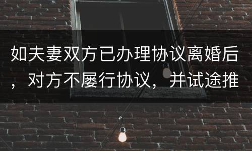 如夫妻双方已办理协议离婚后，对方不屡行协议，并试途推翻协议法院会支持吗