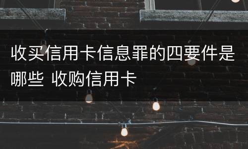 收买信用卡信息罪的四要件是哪些 收购信用卡