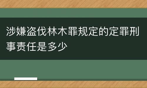 涉嫌盗伐林木罪规定的定罪刑事责任是多少