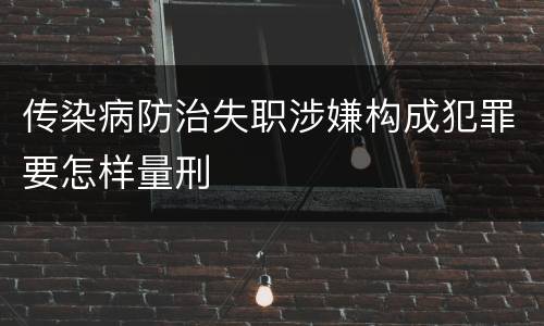 传染病防治失职涉嫌构成犯罪要怎样量刑