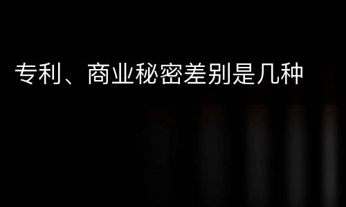 专利、商业秘密差别是几种