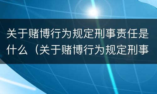 关于赌博行为规定刑事责任是什么（关于赌博行为规定刑事责任是什么法律）