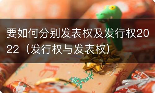 要如何分别发表权及发行权2022（发行权与发表权）