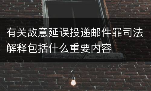 有关故意延误投递邮件罪司法解释包括什么重要内容