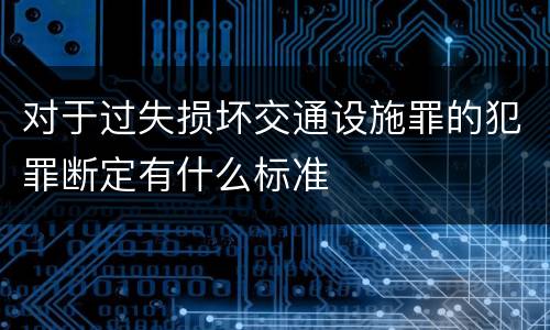 对于过失损坏交通设施罪的犯罪断定有什么标准