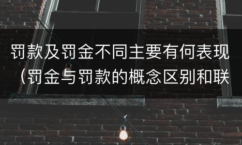 罚款及罚金不同主要有何表现（罚金与罚款的概念区别和联系）