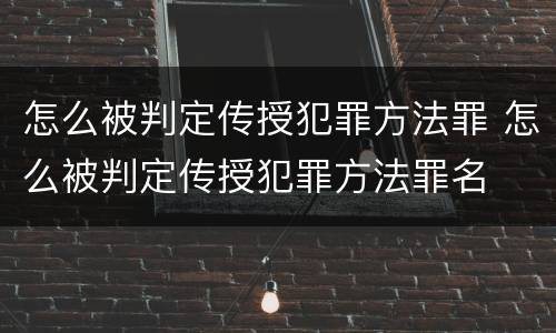 怎么被判定传授犯罪方法罪 怎么被判定传授犯罪方法罪名