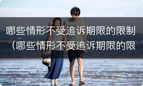 哪些情形不受追诉期限的限制（哪些情形不受追诉期限的限制呢）