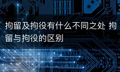 拘留及拘役有什么不同之处 拘留与拘役的区别