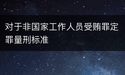 对于非国家工作人员受贿罪定罪量刑标准