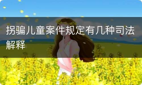 拐骗儿童案件规定有几种司法解释
