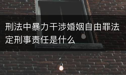 刑法中暴力干涉婚姻自由罪法定刑事责任是什么