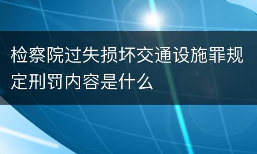 检察院过失损坏交通设施罪规定刑罚内容是什么