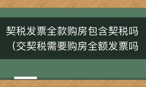 契税发票全款购房包含契税吗（交契税需要购房全额发票吗）
