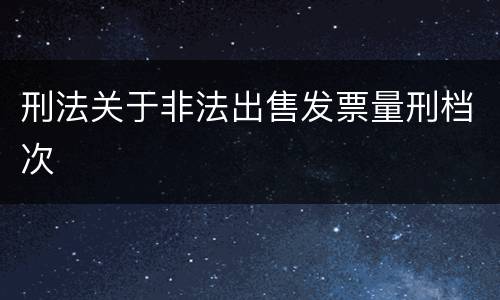 刑法关于非法出售发票量刑档次