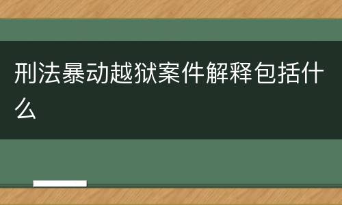 刑法暴动越狱案件解释包括什么