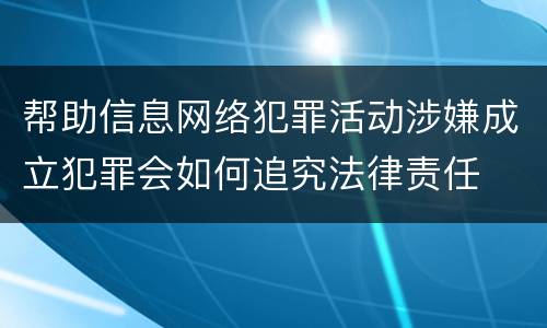 帮助信息网络犯罪活动涉嫌成立犯罪会如何追究法律责任