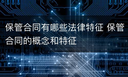 保管合同有哪些法律特征 保管合同的概念和特征