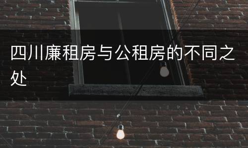 四川廉租房与公租房的不同之处