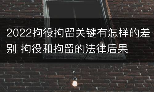2022拘役拘留关键有怎样的差别 拘役和拘留的法律后果