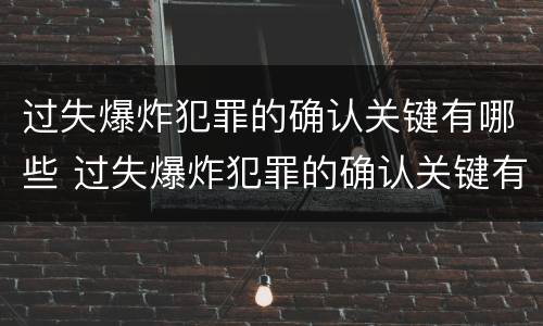 过失爆炸犯罪的确认关键有哪些 过失爆炸犯罪的确认关键有哪些条件