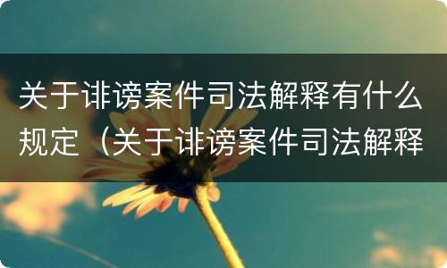 关于诽谤案件司法解释有什么规定（关于诽谤案件司法解释有什么规定嘛）