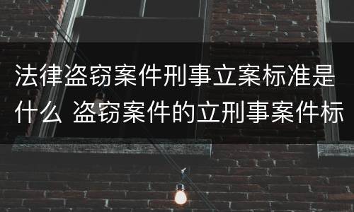 法律盗窃案件刑事立案标准是什么 盗窃案件的立刑事案件标准