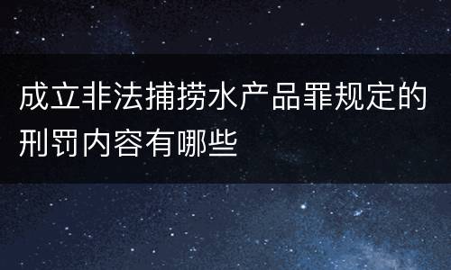 成立非法捕捞水产品罪规定的刑罚内容有哪些