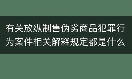 有关放纵制售伪劣商品犯罪行为案件相关解释规定都是什么