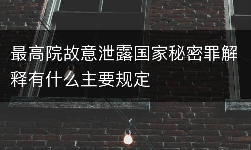 最高院故意泄露国家秘密罪解释有什么主要规定