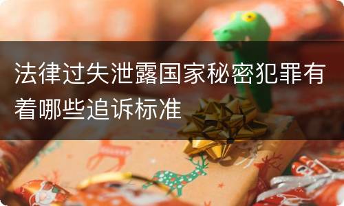 法律过失泄露国家秘密犯罪有着哪些追诉标准