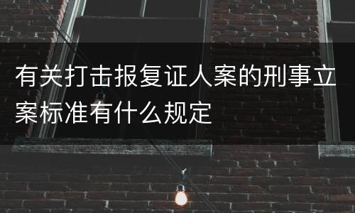 有关打击报复证人案的刑事立案标准有什么规定