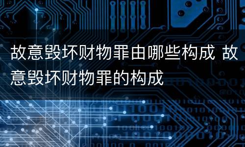 故意毁坏财物罪由哪些构成 故意毁坏财物罪的构成