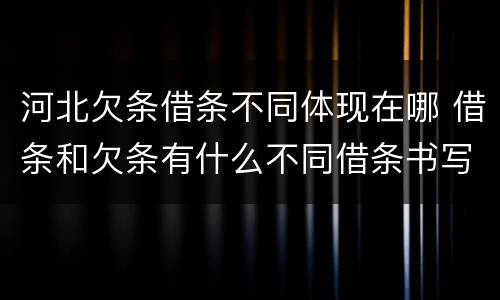 河北欠条借条不同体现在哪 借条和欠条有什么不同借条书写
