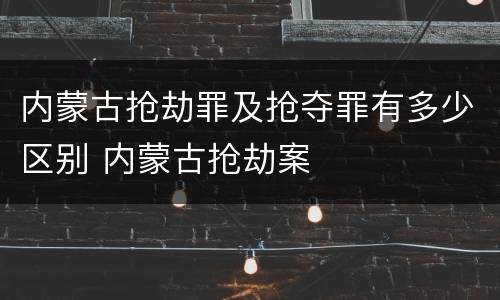 内蒙古抢劫罪及抢夺罪有多少区别 内蒙古抢劫案