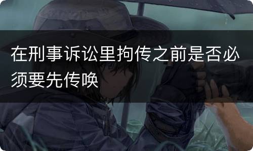 在刑事诉讼里拘传之前是否必须要先传唤