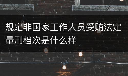 规定非国家工作人员受贿法定量刑档次是什么样