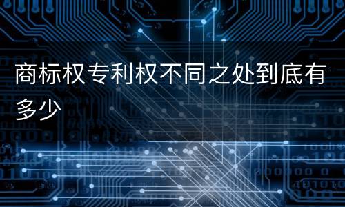 商标权专利权不同之处到底有多少